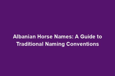 Albanian Horse Names: A Guide to Traditional Naming Conventions