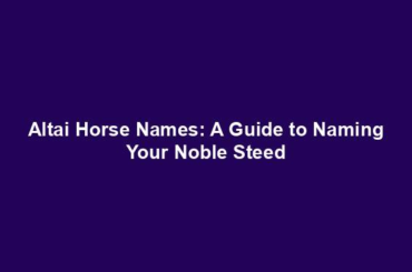 Altai Horse Names: A Guide to Naming Your Noble Steed