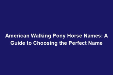 American Walking Pony Horse Names: A Guide to Choosing the Perfect Name