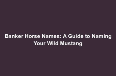 Banker Horse Names: A Guide to Naming Your Wild Mustang