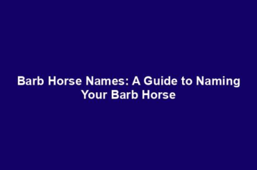 Barb Horse Names: A Guide to Naming Your Barb Horse