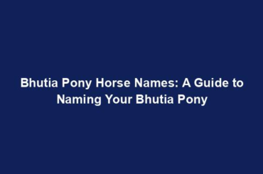 Bhutia Pony Horse Names: A Guide to Naming Your Bhutia Pony