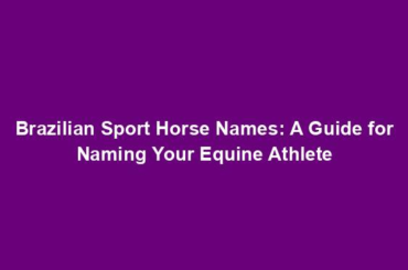 Brazilian Sport Horse Names: A Guide for Naming Your Equine Athlete