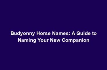 Budyonny Horse Names: A Guide to Naming Your New Companion