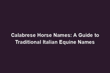 Calabrese Horse Names: A Guide to Traditional Italian Equine Names