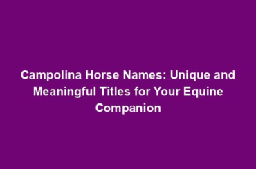 Campolina Horse Names: Unique and Meaningful Titles for Your Equine Companion