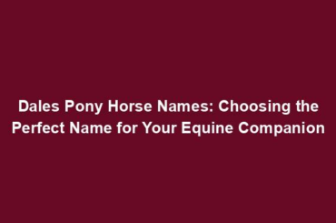 Dales Pony Horse Names: Choosing the Perfect Name for Your Equine Companion