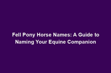 Fell Pony Horse Names: A Guide to Naming Your Equine Companion