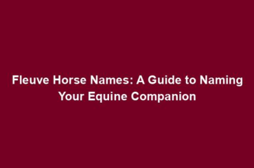 Fleuve Horse Names: A Guide to Naming Your Equine Companion