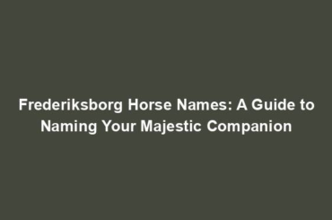 Frederiksborg Horse Names: A Guide to Naming Your Majestic Companion