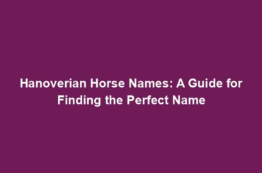 Hanoverian Horse Names: A Guide for Finding the Perfect Name