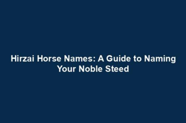 Hirzai Horse Names: A Guide to Naming Your Noble Steed