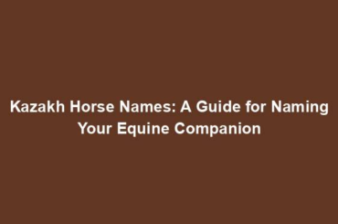 Kazakh Horse Names: A Guide for Naming Your Equine Companion