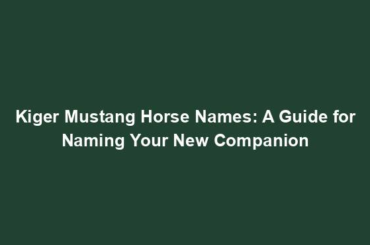 Kiger Mustang Horse Names: A Guide for Naming Your New Companion