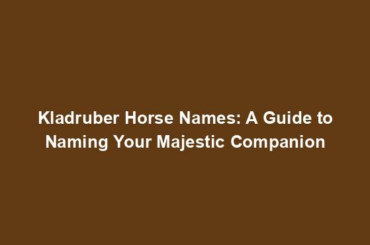 Kladruber Horse Names: A Guide to Naming Your Majestic Companion