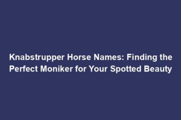 Knabstrupper Horse Names: Finding the Perfect Moniker for Your Spotted Beauty