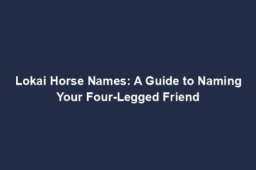 Lokai Horse Names: A Guide to Naming Your Four-Legged Friend