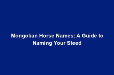 Mongolian Horse Names: A Guide to Naming Your Steed