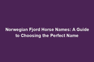 Norwegian Fjord Horse Names: A Guide to Choosing the Perfect Name