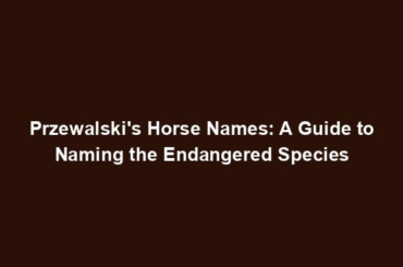 Przewalski's Horse Names: A Guide to Naming the Endangered Species