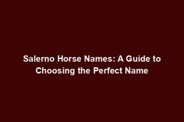 Salerno Horse Names: A Guide to Choosing the Perfect Name