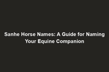 Sanhe Horse Names: A Guide for Naming Your Equine Companion