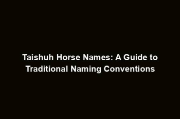 Taishuh Horse Names: A Guide to Traditional Naming Conventions