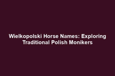 Wielkopolski Horse Names: Exploring Traditional Polish Monikers